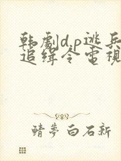 韩剧d.p逃兵追缉令电视剧完整版观看