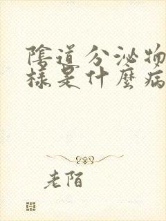 阴道分泌物豆渣样是什么病