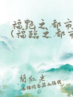 福艳之都市后宫(福临之都市逍遥)下载