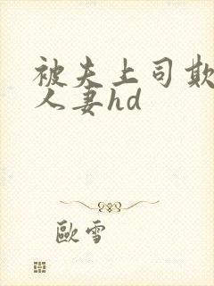 被夫上司欺辱的人妻hd