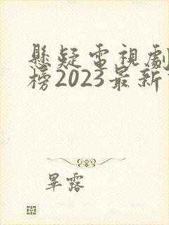悬疑电视剧排行榜2023最新热播剧