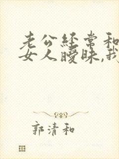 老公经常和别的女人暧昧,我该怎么办