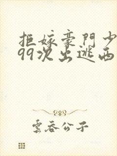 拒嫁豪门少夫人99次出逃西门龙霆景佳人