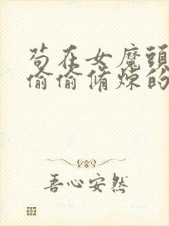 苟在女魔头身边偷偷修炼的