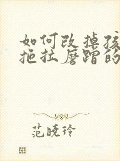 如何改掉孩子的拖拉磨蹭的坏习惯