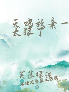 天蝎放弃一个人太狠了