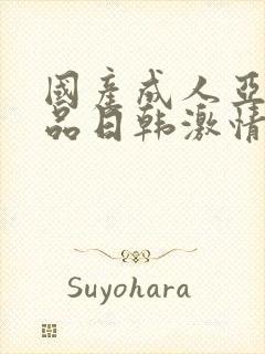 国产成人亚洲精品日韩激情