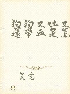 狗狗又吐又拉稀还带血是怎么回事吃什么药