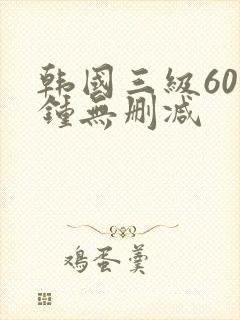 韩国三级60分钟无删减