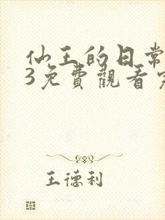 仙王的日常生活3免费观看完整版