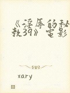 《淫辱的秘书调教39》电影