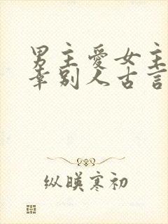 男主爱女主却宠幸别人古言