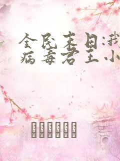 全民末日:我,病毒君王小说无删减在线阅读