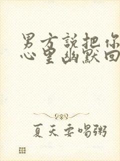 男方说把你放他心里幽默回复