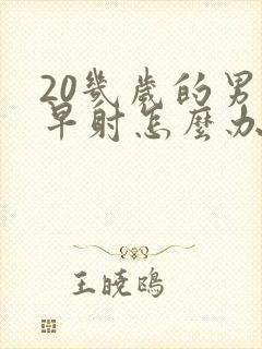 20几岁的男人早射怎么办