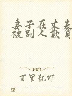 妻子在丈夫面前被别人欺负日剧