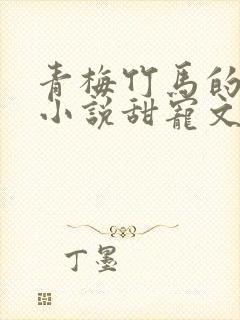 青梅竹马的校园小说甜宠文