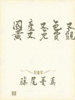 国产又色又爽又黄又免费观看