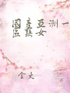 国产亚洲一区二区熟女