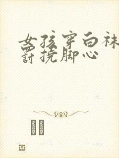 女孩穿白袜子惩罚挠脚心