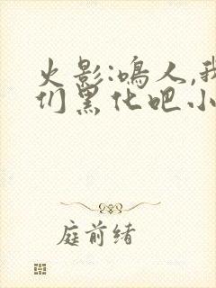 火影:鸣人,我们黑化吧小说无弹窗