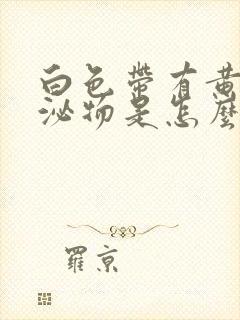 白色带有黄色分泌物是怎么回事