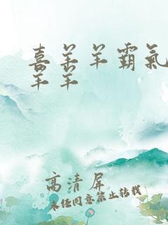 喜羊羊霸气护美羊羊