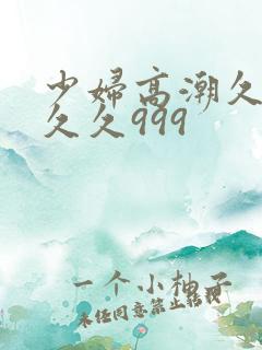 少妇高潮久久久久久999