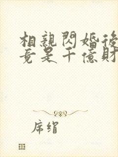 相亲闪婚后老公竟是千亿财阀短剧