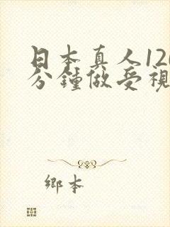 日本真人120分钟做受视频