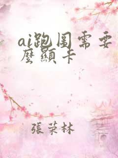 ai跑图需要什么显卡