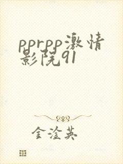 pprpp激情影院91