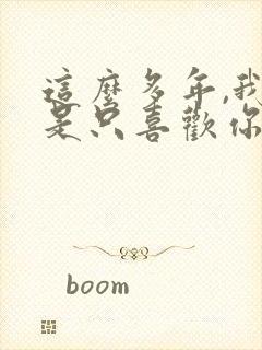 这么多年,我还是只喜欢你