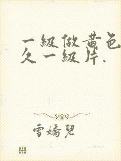 一级做黄色a久久一级片.