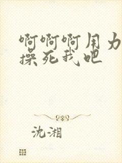 啊啊啊用力用力操死我吧