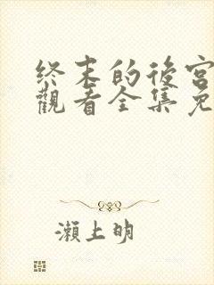 终末的后宫在线观看全集免费