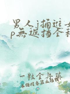 男人j捅进女人p无遮挡全程