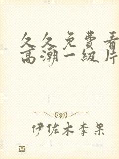 久久免费看少妇高潮一级片