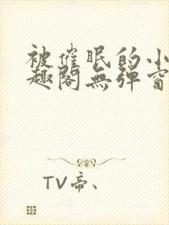 被催眠的小柔笔趣阁无弹窗