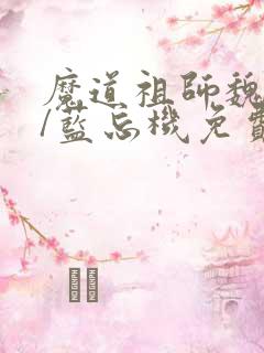 魔道祖师魏无羡/蓝忘机免费阅读