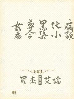 女尊黑化病娇短篇合集小说