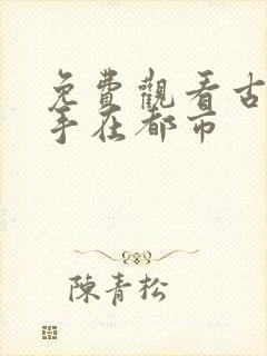 免费观看古武高手在都市