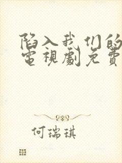 陷入我们的热恋电视剧免费观看高清