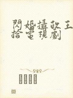 闪婚摄政王欠收拾电视剧