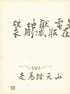 破 地狱 电影未删减版在线免费看