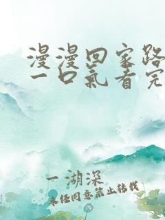 漫漫回家路短剧一口气看完