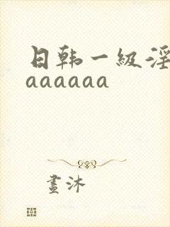 日韩一级淫片aaaaaaa