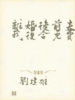 离婚后前夫总求我复合免费阅读