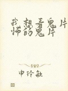 我想看鬼片最恐怖的鬼片