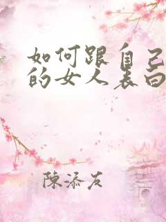 如何跟自己喜欢的女人表白